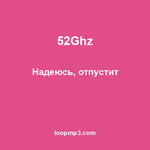 52Ghz - Надеюсь, отпустит