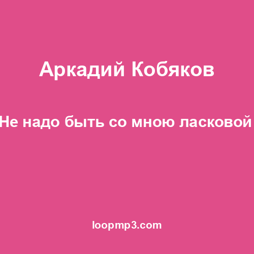 Аркадий Кобяков - Не надо быть со мною ласковой 