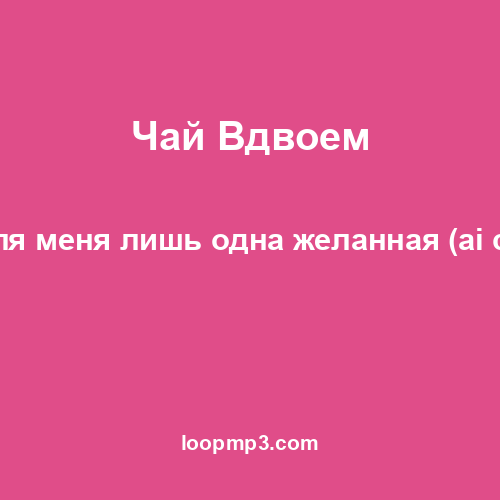 Чай Вдвоем - Ты для меня лишь одна желанная (ai cover)