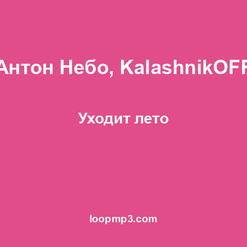 Антон Небо, KalashnikOFF - Уходит лето
