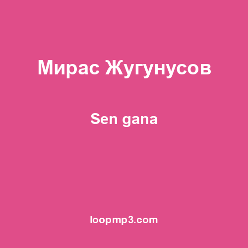 Мирас Жугунусов - Sen gana