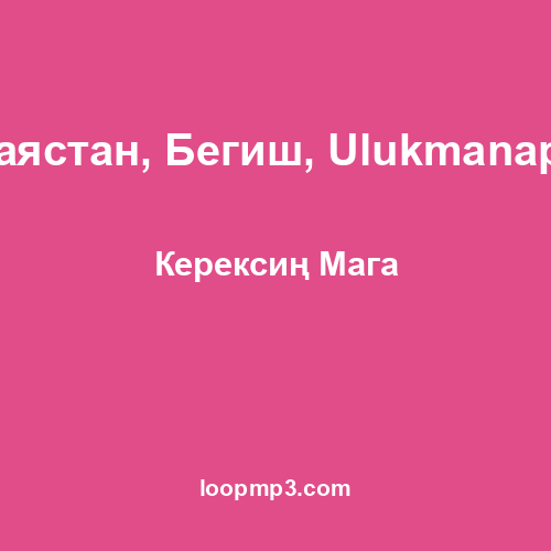 Баястан, Бегиш, Ulukmanapo - Керексиң Мага