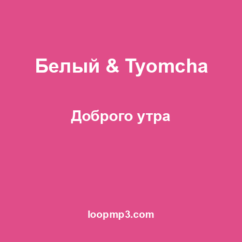 Белый & Tyomcha - Доброго утра