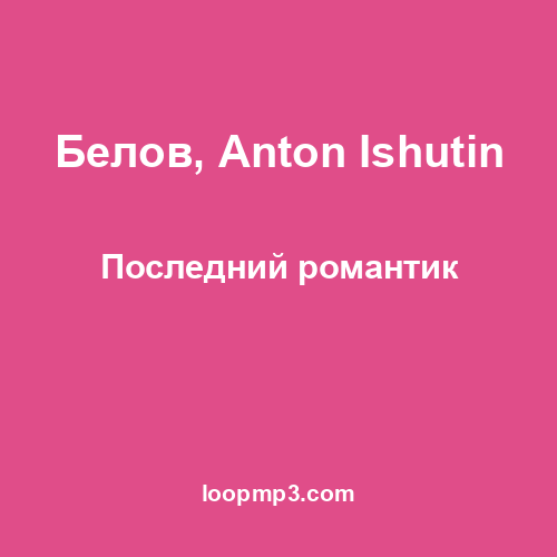Белов, Anton Ishutin - Последний романтик