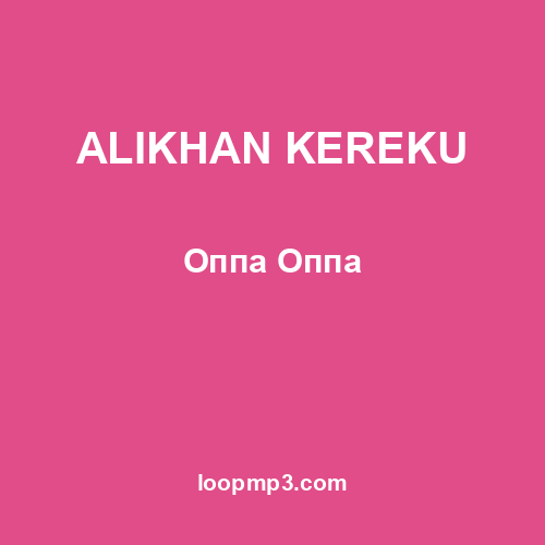 ALIKHAN KEREKU - Оппа Оппа