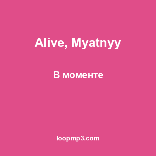 Alive, Myatnyy - В моменте