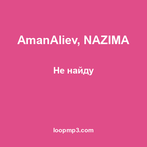 AmanAliev, NAZIMA - Не найду