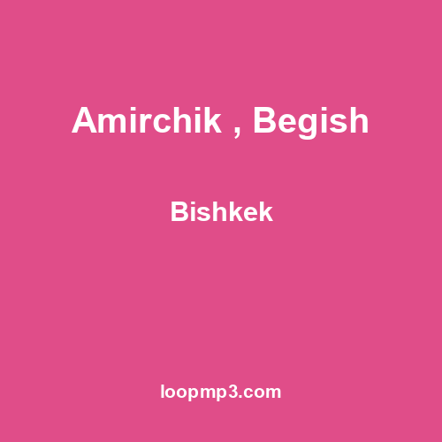 Amirchik , Begish - Bishkek