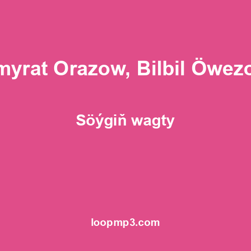 Şamyrat Orazow, Bilbil Öwezowa - Söýgiň wagty