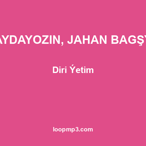 AYDAYOZIN, JAHAN BAGŞY - Diri Ýetim