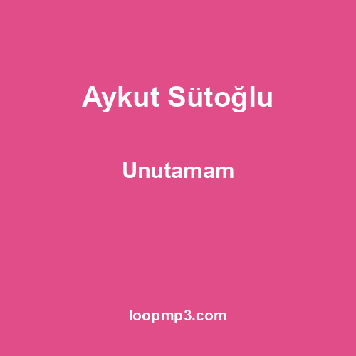 Aykut Sütoğlu - Unutamam