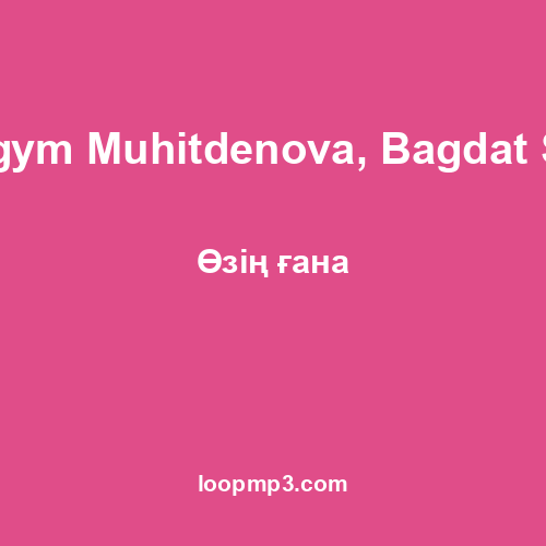 Bagym Muhitdenova, Bagdat Seit - Өзің ғана