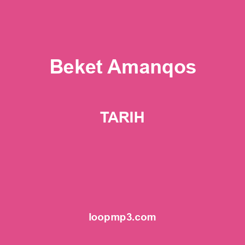 Beket Amanqos - TARIH
