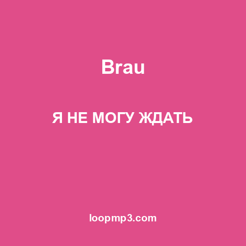 Brau - Я НЕ МОГУ ЖДАТЬ