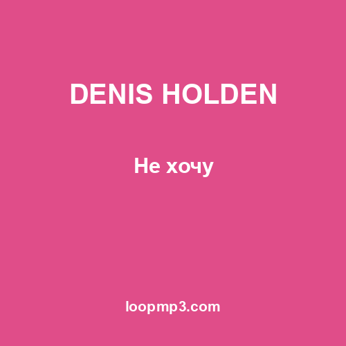 DENIS HOLDEN - Не хочу