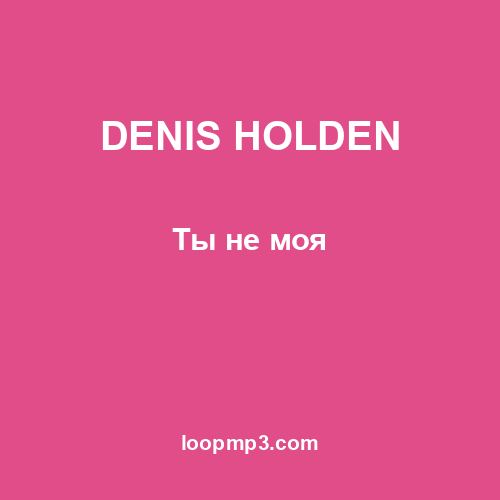 DENIS HOLDEN - Ты не моя