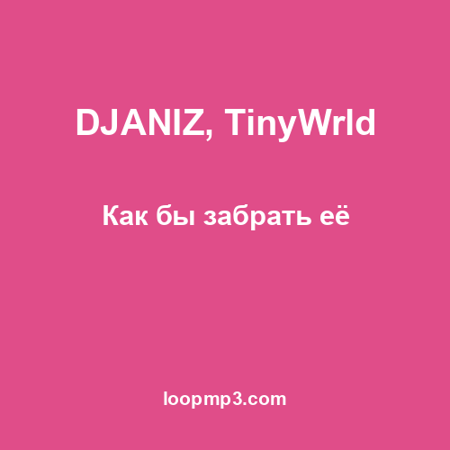 DJANIZ, TinyWrld - Как бы забрать её