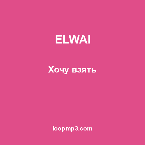 ELWAI - Хочу взять