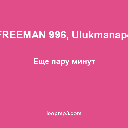FREEMAN 996, Ulukmanapo - Еще пару минут