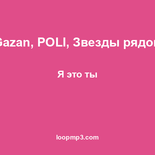Gazan, POLI, Звезды рядом - Я это ты