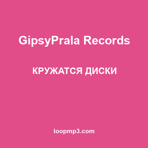 GipsyPrala Records - КРУЖАТСЯ ДИСКИ