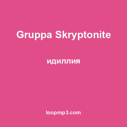 Gruppa Skryptonite - идиллия