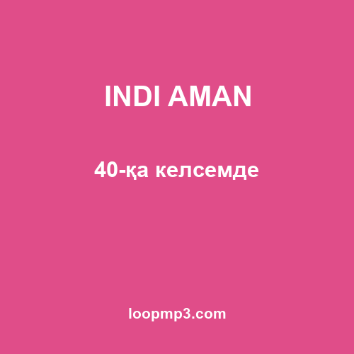 INDI AMAN - 40-қа келсемде