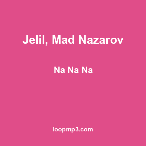 Jelil, Mad Nazarov - Na Na Na