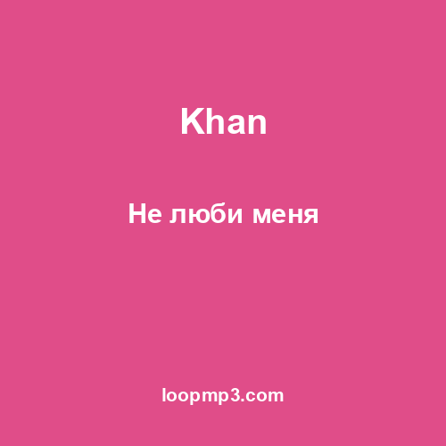 Khan - Не люби меня