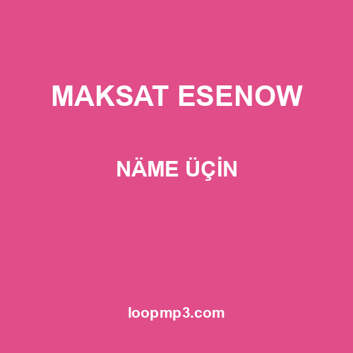 MAKSAT ESENOW - NÄME ÜÇİN