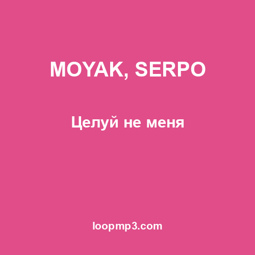 MOYAK, SERPO - Целуй не меня