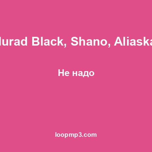 Murad Black, Shano, Aliaskar - Не надо