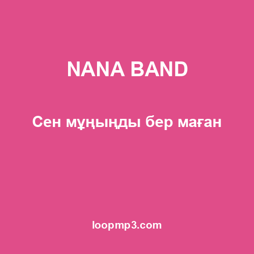 NANA BAND - Сен мұңыңды бер маған