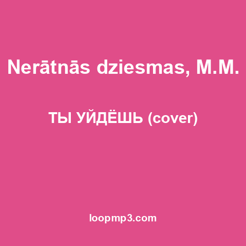 Nerātnās dziesmas, M.M. - ТЫ УЙДЁШЬ (cover)