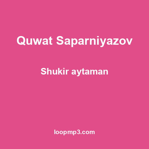 Quwat Saparniyazov - Shukir aytaman