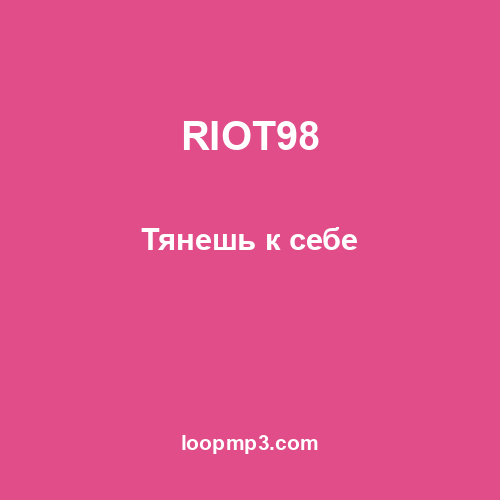 RIOT98 - Тянешь к себе