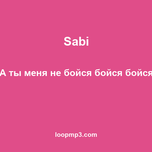 Sabi - А ты меня не бойся бойся бойся