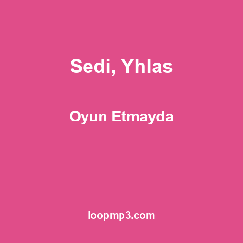 Sedi, Yhlas - Oyun Etmayda