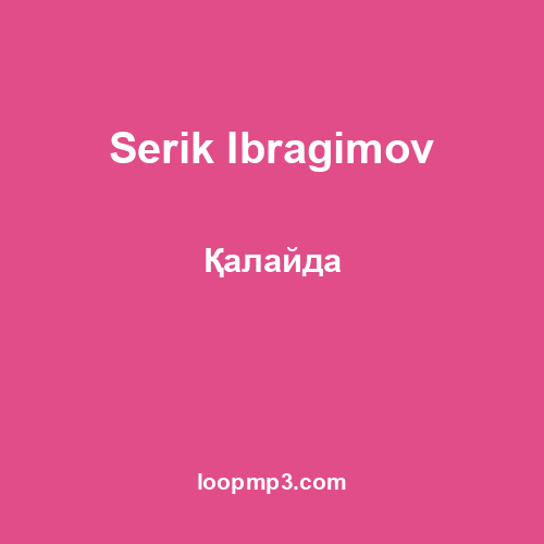 Serik Ibragimov - Қалайда