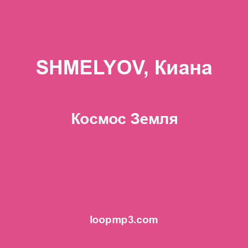 SHMELYOV, Киана - Космос Земля