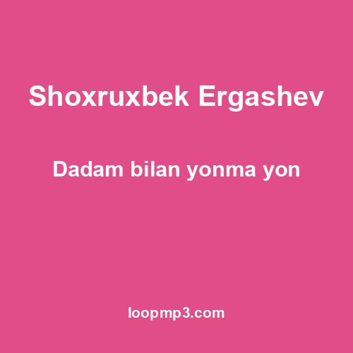 Shoxruxbek Ergashev - Dadam bilan yonma yon