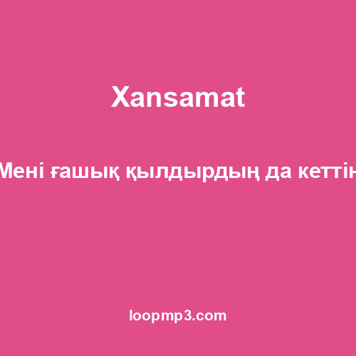 Xansamat - Мені ғашық қылдырдың да кеттің